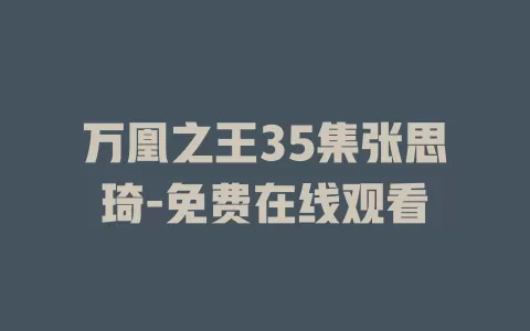 万凰之王35集张思琦-免费在线观看
