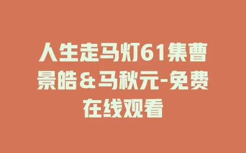 人生走马灯61集曹景皓＆马秋元-免费在线观看