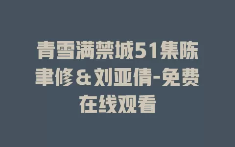 青雪满禁城51集陈聿修＆刘亚倩-免费在线观看