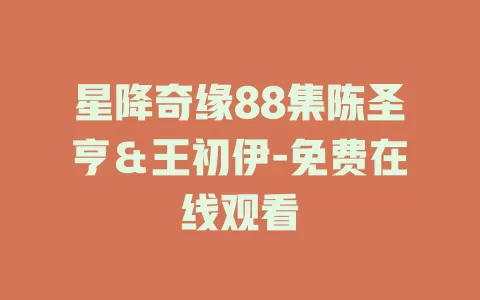 星降奇缘88集陈圣亨＆王初伊-免费在线观看