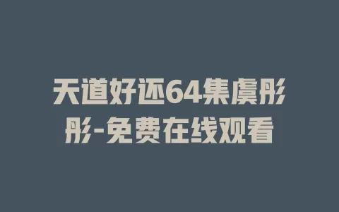天道好还64集虞彤彤-免费在线观看