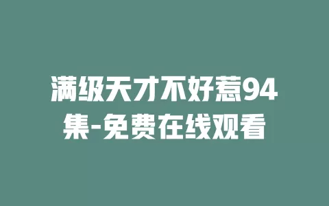 满级天才不好惹94集-免费在线观看