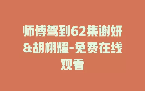 师傅驾到62集谢妍&胡栩耀-免费在线观看