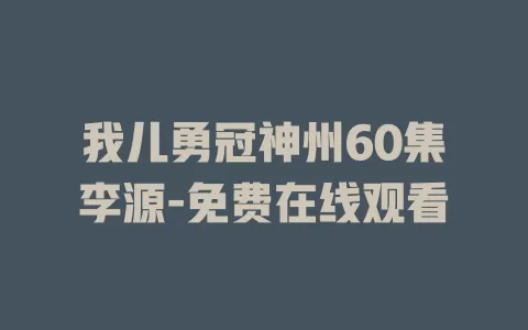 我儿勇冠神州60集李源-免费在线观看