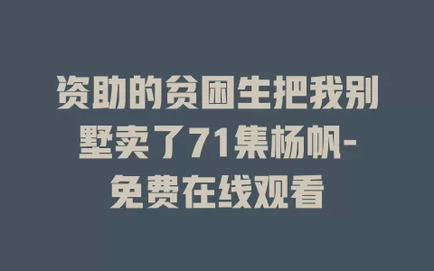 资助的贫困生把我别墅卖了71集杨帆-免费在线观看