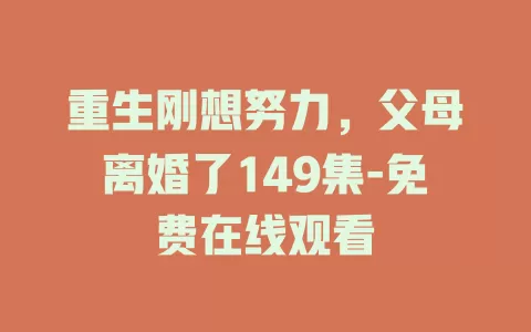 重生刚想努力，父母离婚了149集-免费在线观看