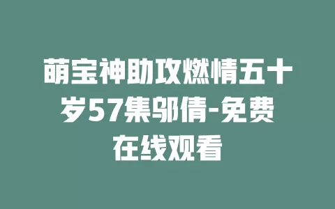 萌宝神助攻燃情五十岁57集邬倩-免费在线观看