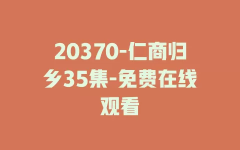 20370-仁商归乡35集-免费在线观看
