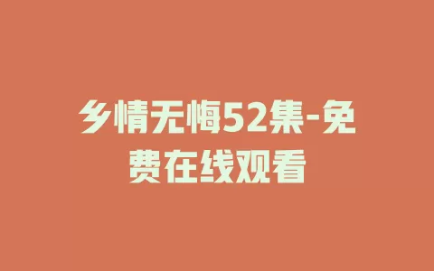 乡情无悔52集-免费在线观看