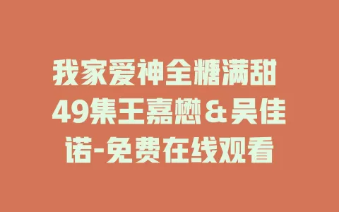 我家爱神全糖满甜 49集王嘉懋＆吴佳诺-免费在线观看