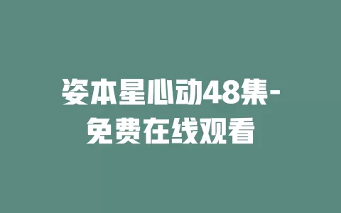 姿本星心动48集-免费在线观看