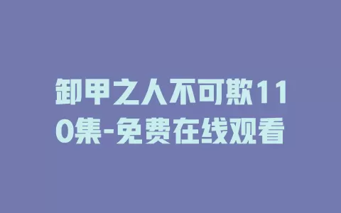 卸甲之人不可欺110集-免费在线观看