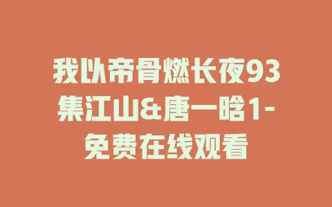 我以帝骨燃长夜93集江山&唐一晗1-免费在线观看