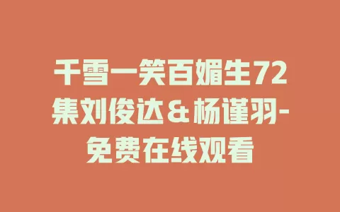 千雪一笑百媚生72集刘俊达＆杨谨羽-免费在线观看