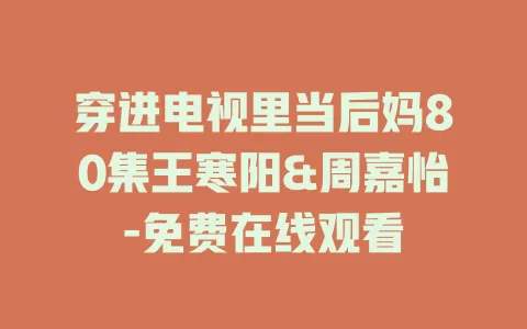 穿进电视里当后妈80集王寒阳&周嘉怡-免费在线观看