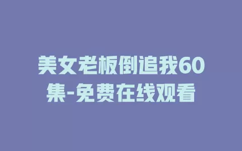 美女老板倒追我60集-免费在线观看