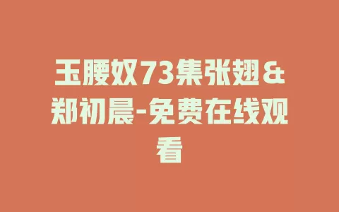 玉腰奴73集张翅＆郑初晨-免费在线观看