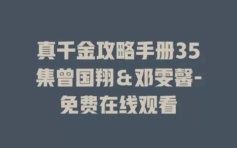 真千金攻略手册35集曾国翔＆邓雯馨-免费在线观看