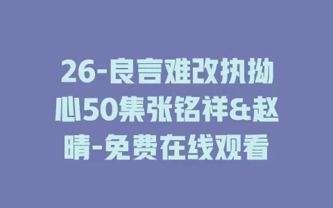 26-良言难改执拗心50集张铭祥&赵晴-免费在线观看