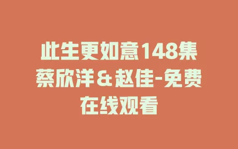 此生更如意148集蔡欣洋＆赵佳-免费在线观看