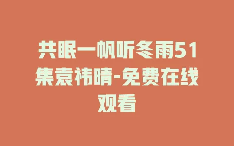 共眠一帆听冬雨51集袁祎晴-免费在线观看