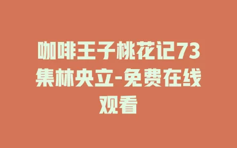咖啡王子桃花记73集林央立-免费在线观看