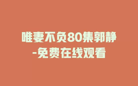 唯妻不负80集郭静-免费在线观看