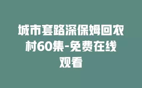城市套路深保姆回农村60集-免费在线观看