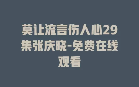 莫让流言伤人心29集张庆晓-免费在线观看