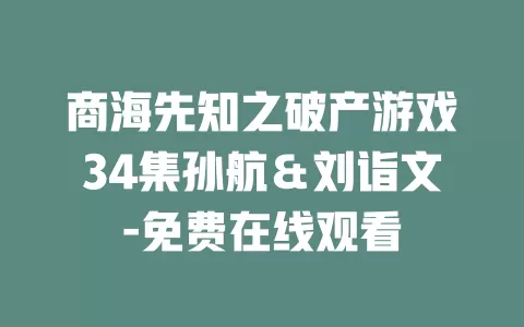 商海先知之破产游戏34集孙航＆刘诣文-免费在线观看