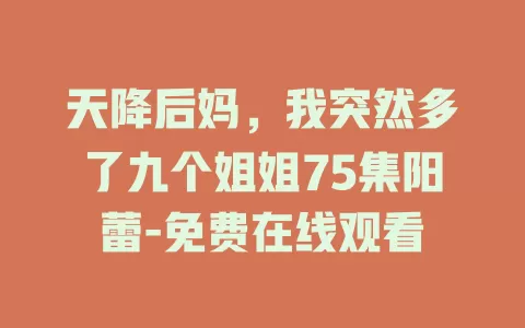 天降后妈，我突然多了九个姐姐75集阳蕾-免费在线观看