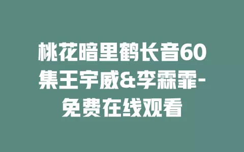 桃花暗里鹤长音60集王宇威&李霖霏-免费在线观看