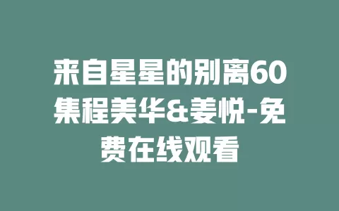 来自星星的别离60集程美华&姜悦-免费在线观看