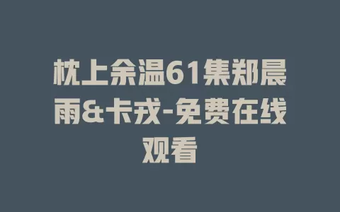 枕上余温61集郑晨雨&卡戎-免费在线观看