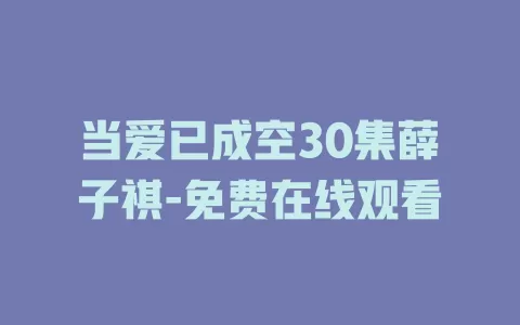 当爱已成空30集薛子祺-免费在线观看