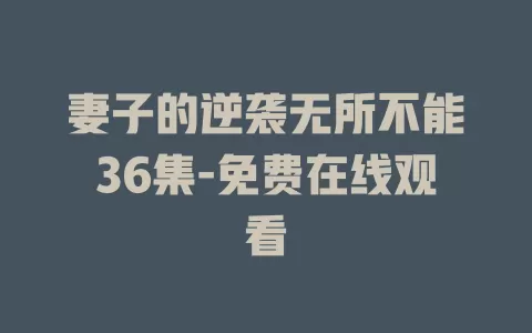 妻子的逆袭无所不能36集-免费在线观看