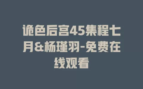 诡色后宫45集程七月&杨瑾羽-免费在线观看
