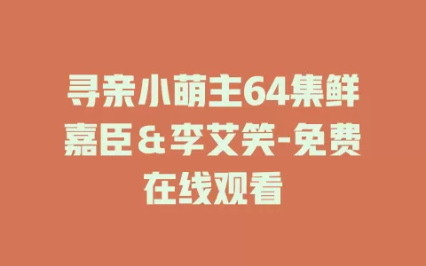 寻亲小萌主64集鲜嘉臣＆李艾笑-免费在线观看
