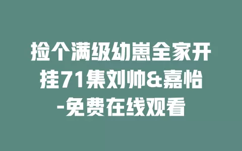 捡个满级幼崽全家开挂71集刘帅&嘉怡-免费在线观看