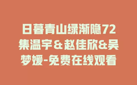 日暮青山绿渐隐72集温宇＆赵佳欣&吴梦媛-免费在线观看