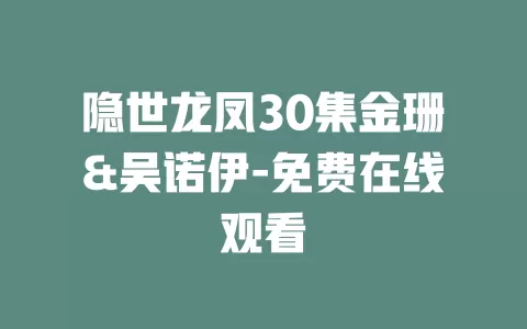 隐世龙凤30集金珊&吴诺伊-免费在线观看