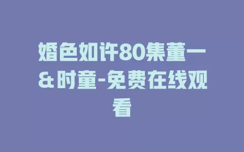 婚色如许80集董一＆时童-免费在线观看