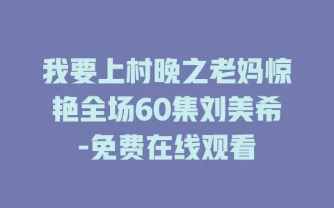 我要上村晚之老妈惊艳全场60集刘美希-免费在线观看