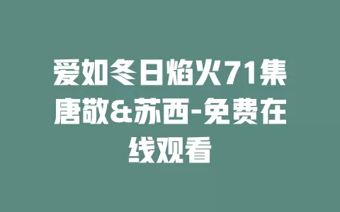 爱如冬日焰火71集唐敬&苏西-免费在线观看