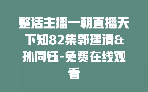 整活主播一朝直播天下知82集郭建清&孙同钰-免费在线观看