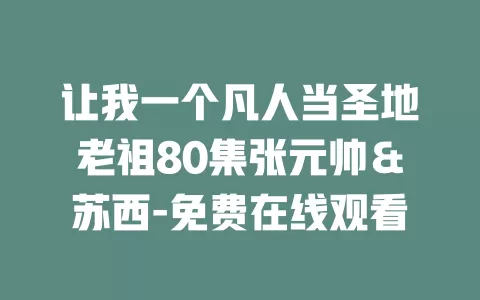 让我一个凡人当圣地老祖80集张元帅＆苏西-免费在线观看