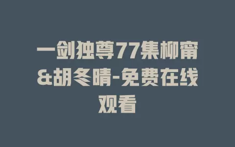 一剑独尊77集柳甯&胡冬晴-免费在线观看