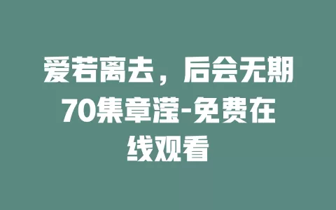 爱若离去，后会无期70集章滢-免费在线观看