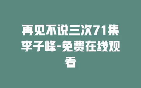 再见不说三次71集李子峰-免费在线观看