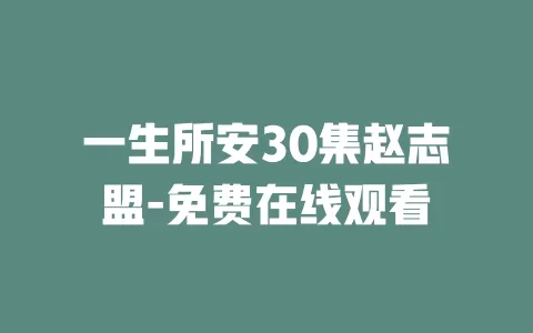 一生所安30集赵志盟-免费在线观看